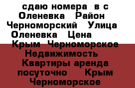 сдаю номера  в с.Оленевка › Район ­ Черноморский › Улица ­ Оленевка › Цена ­ 400 - Крым, Черноморское Недвижимость » Квартиры аренда посуточно   . Крым,Черноморское